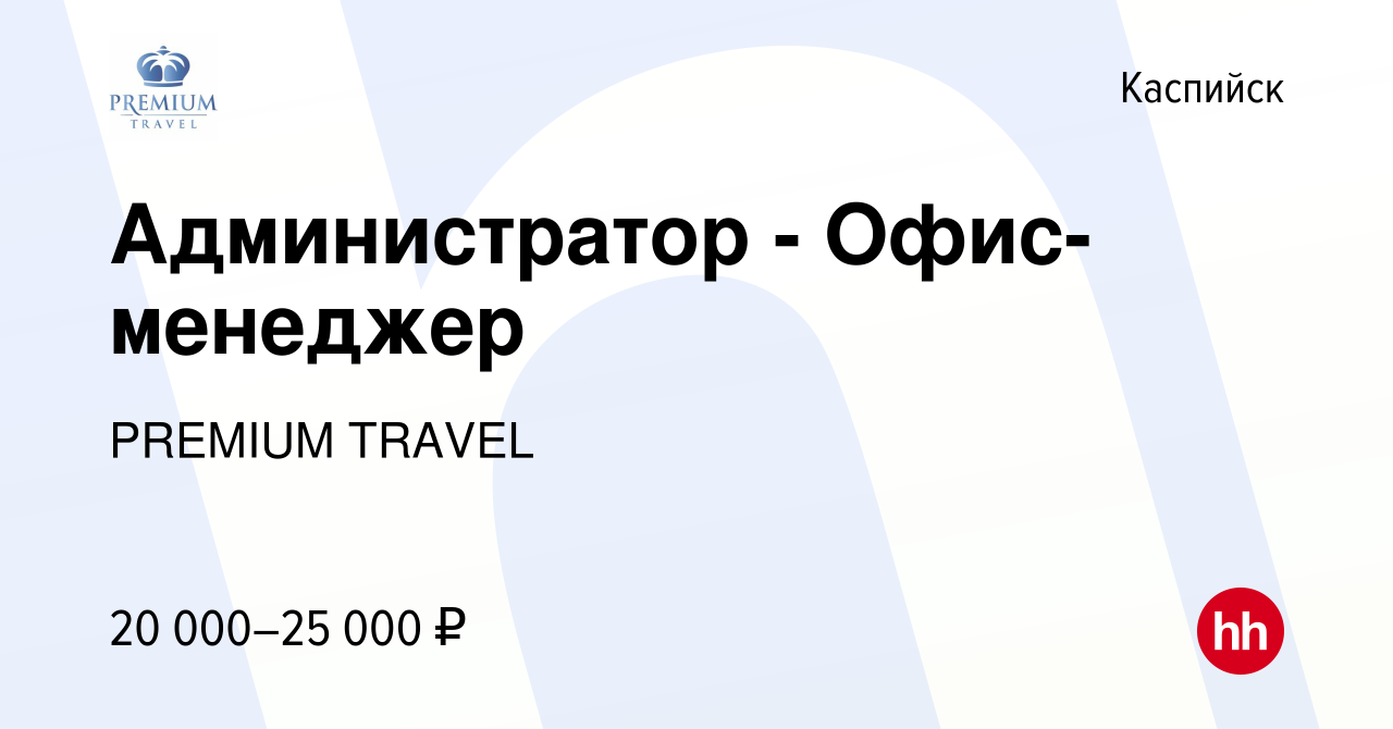 Вакансия Администратор - Офис-менеджер в Каспийске, работа в компании  PREMIUM TRAVEL (вакансия в архиве c 2 сентября 2022)