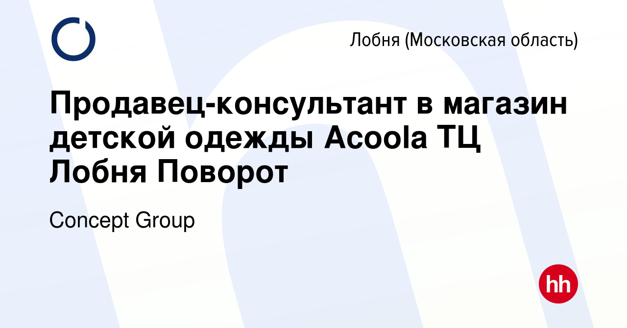 Вакансия Продавец-консультант в магазин детской одежды Acoola ТЦ Лобня  Поворот в Лобне, работа в компании Concept Group (вакансия в архиве c 24  августа 2022)