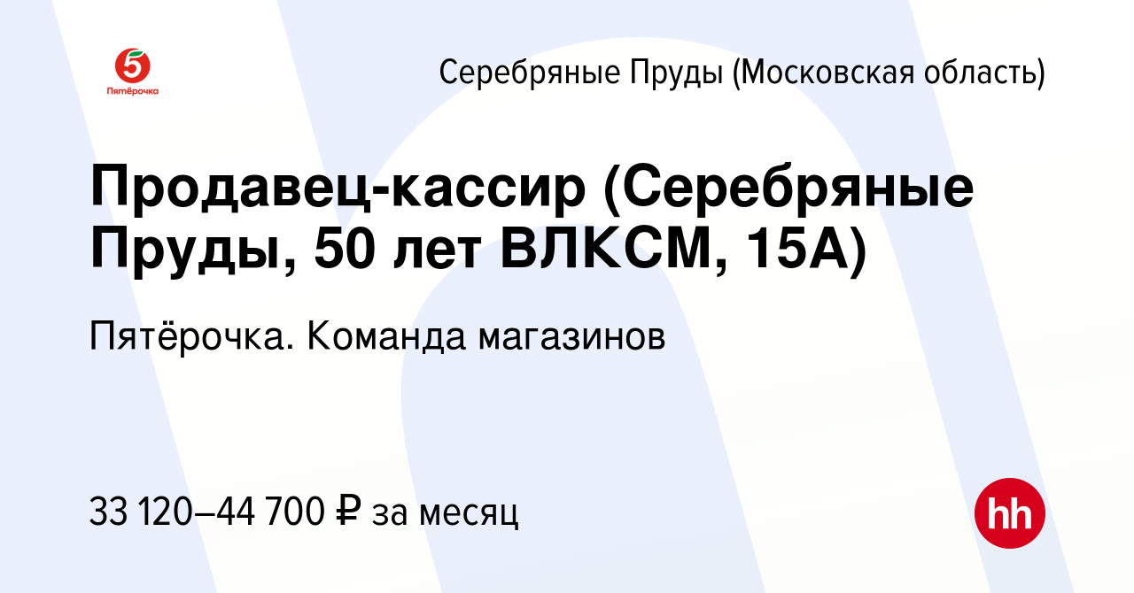 Вакансия Продавец-кассир (Серебряные Пруды, 50 лет ВЛКСМ, 15А) в Серебряных  Прудах, работа в компании Пятёрочка. Команда магазинов (вакансия в архиве c  24 ноября 2022)