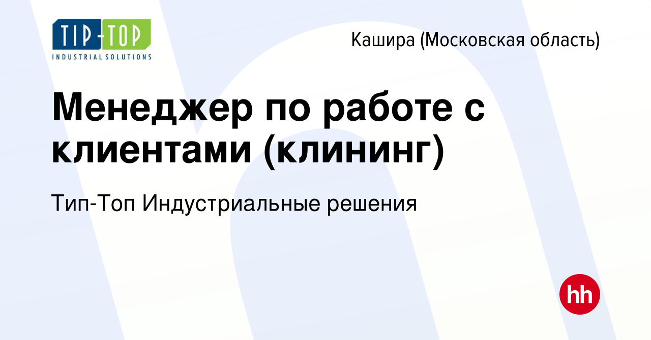 Вакансия Менеджер по работе с клиентами (клининг) в Кашире, работа в  компании Тип-Топ Индустриальные решения (вакансия в архиве c 18 августа  2022)