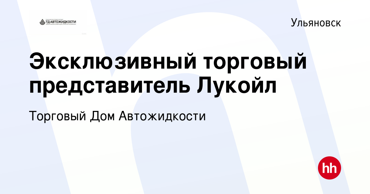 Вакансия Эксклюзивный торговый представитель Лукойл в Ульяновске, работа в  компании Торговый Дом Автожидкости (вакансия в архиве c 2 сентября 2022)