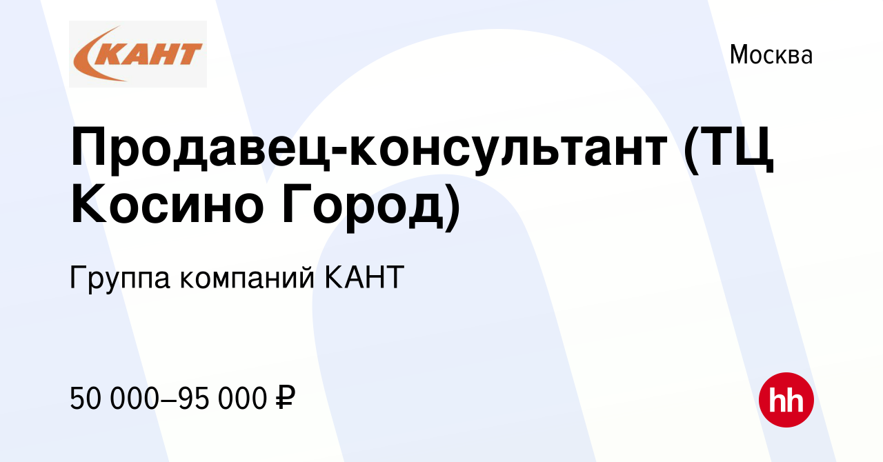 Вакансия Продавец-консультант (ТЦ Косино Город) в Москве, работа в компании  Группа компаний КАНТ (вакансия в архиве c 30 ноября 2022)