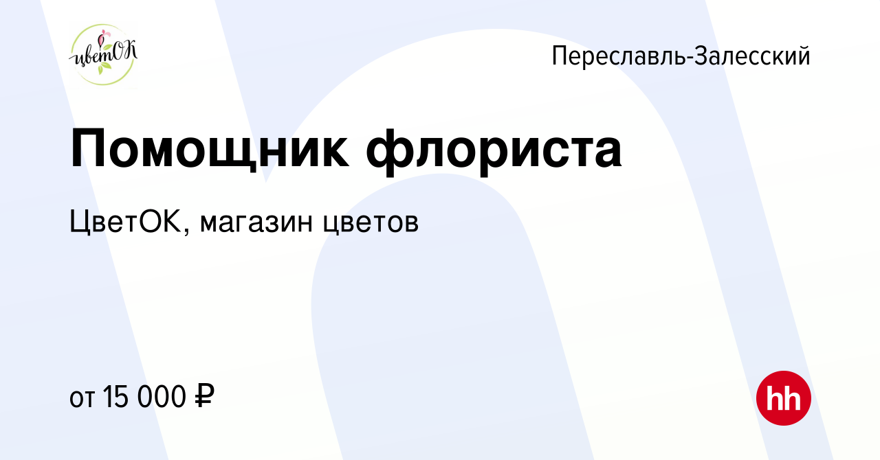 Вакансия Помощник флориста в Переславле-Залесском, работа в компании  ЦветОК, магазин цветов (вакансия в архиве c 3 сентября 2022)