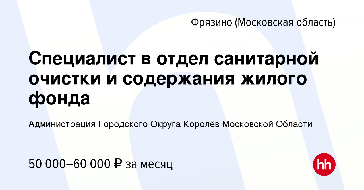 Вакансия Специалист в отдел санитарной очистки и содержания жилого фонда во  Фрязино, работа в компании Администрация Городского Округа Королёв  Московской Области (вакансия в архиве c 3 сентября 2022)