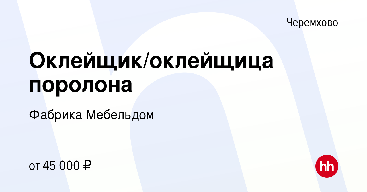 Вакансия Оклейщик/оклейщица поролона в Черемхово, работа в компании Фабрика  Мебельдом (вакансия в архиве c 3 сентября 2022)