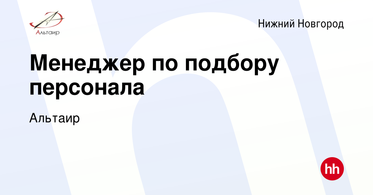 Вакансия Менеджер по подбору персонала в Нижнем Новгороде, работа в  компании Альтаир (вакансия в архиве c 20 сентября 2022)