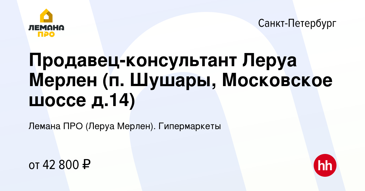 Вакансия Продавец-консультант Леруа Мерлен (п. Шушары, Московское шоссе  д.14) в Санкт-Петербурге, работа в компании Леруа Мерлен. Гипермаркеты  (вакансия в архиве c 10 октября 2022)