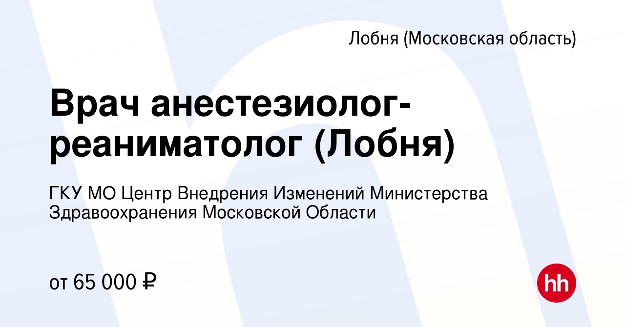 Вакансия Врач анестезиолог-реаниматолог (Лобня) в Лобне, работа в компании  ГКУ МО Центр Внедрения Изменений Министерства Здравоохранения Московской  Области (вакансия в архиве c 13 ноября 2022)