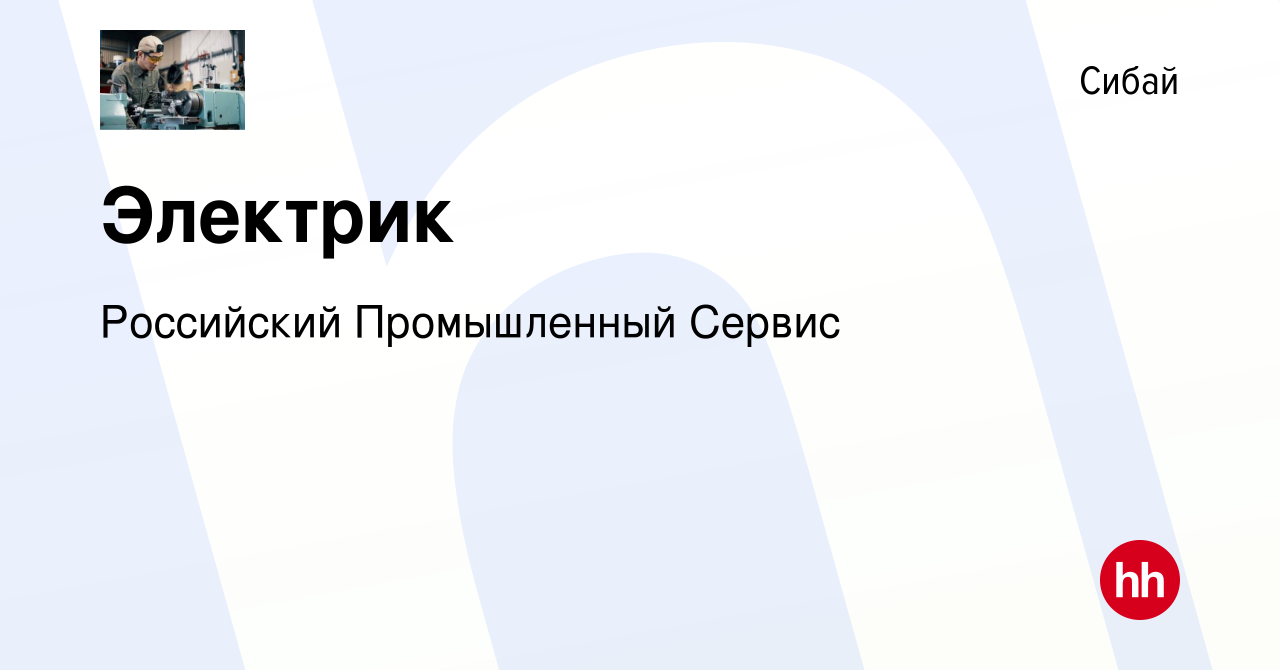 Вакансия Электрик в Сибае, работа в компании Российский Промышленный Сервис  (вакансия в архиве c 7 сентября 2022)