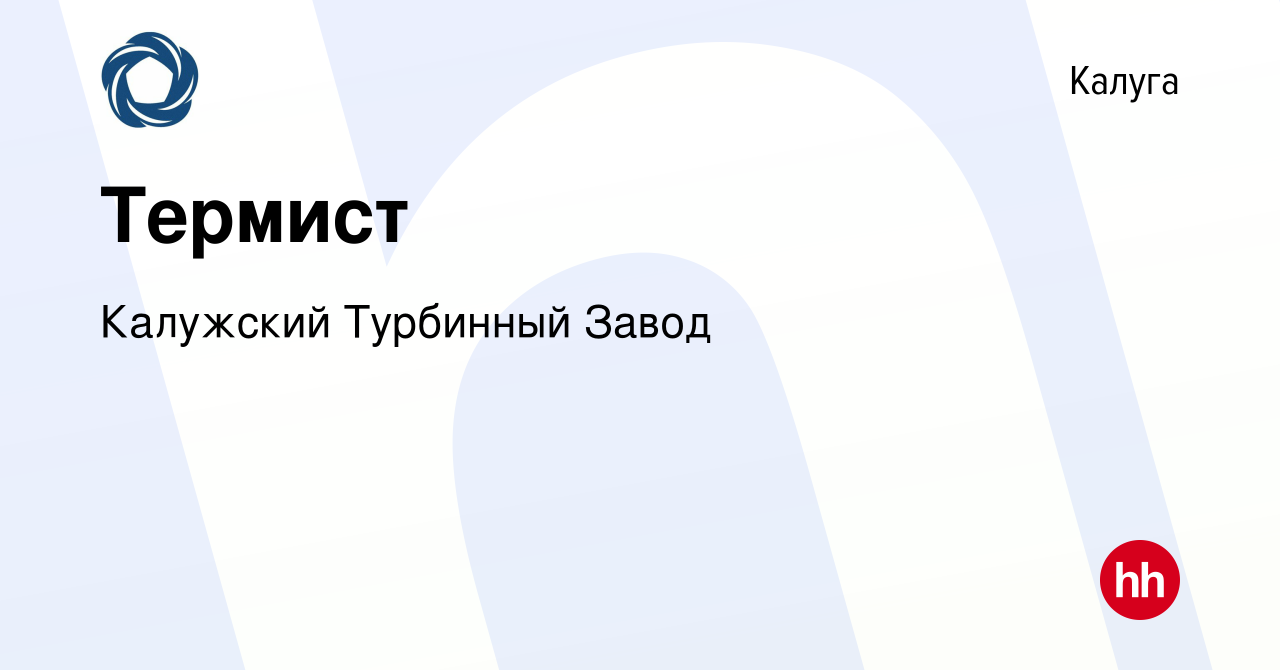 Вакансия Термист в Калуге, работа в компании Калужский Турбинный Завод  (вакансия в архиве c 28 декабря 2022)