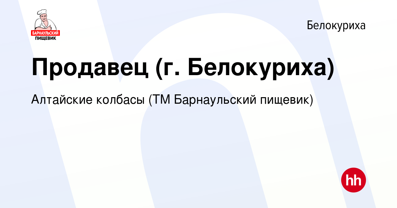 Вакансия Продавец (г. Белокуриха) в Белокурихе, работа в компании Алтайские  колбасы (ТМ Барнаульский пищевик) (вакансия в архиве c 12 октября 2022)