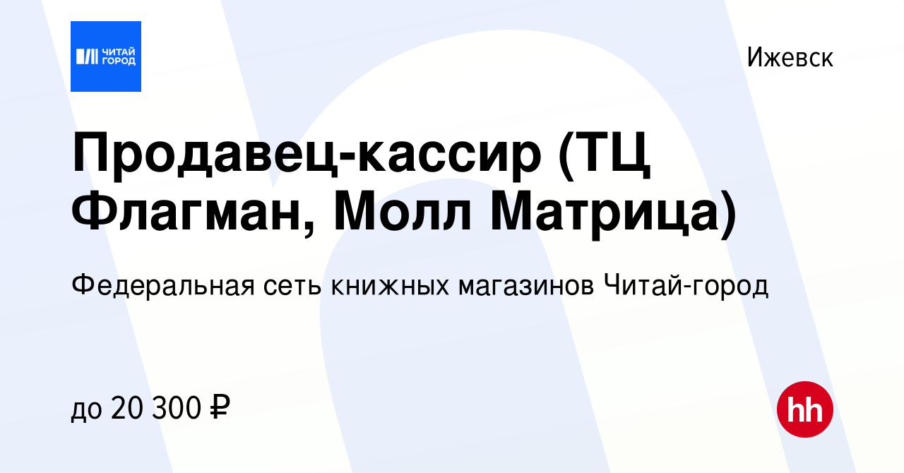 Вакансия Продавец-кассир (ТЦ Флагман, Молл Матрица) в Ижевске, работа в  компании Федеральная сеть книжных магазинов Читай-город (вакансия в архиве  c 7 октября 2022)