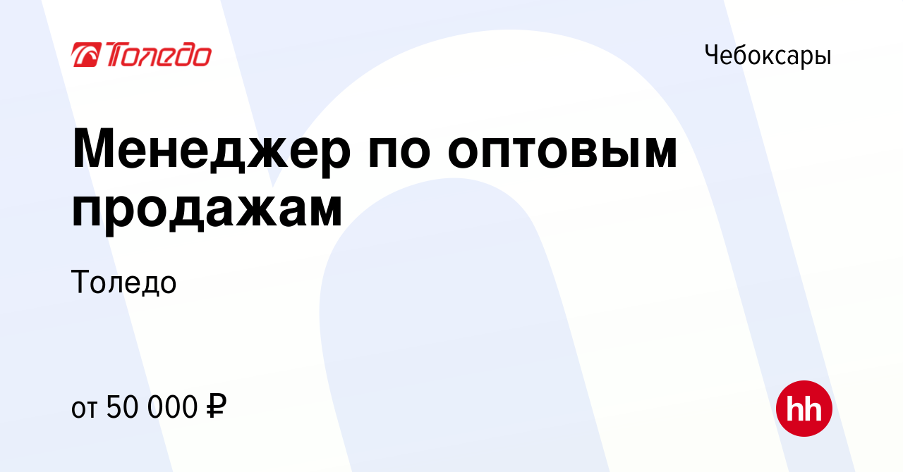 Вакансия Менеджер по оптовым продажам в Чебоксарах, работа в компании  Толедо (вакансия в архиве c 11 января 2023)