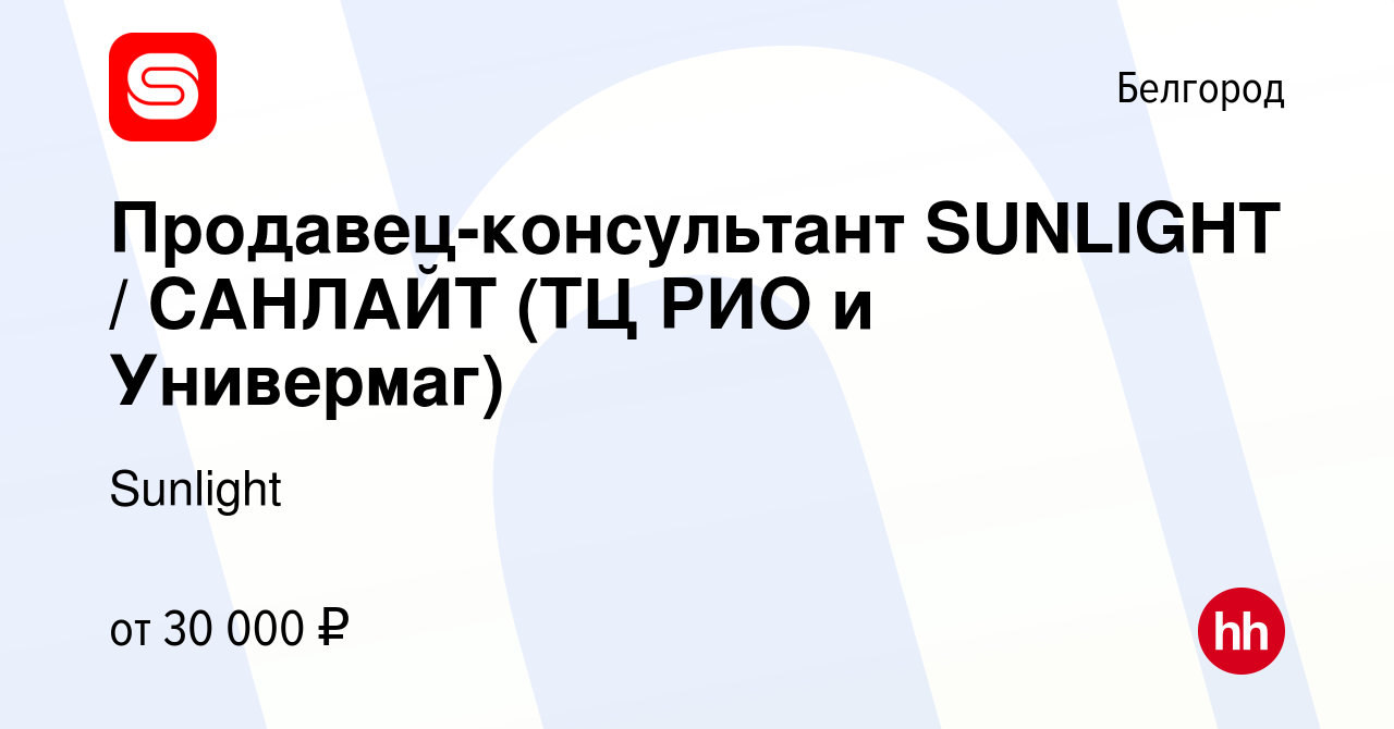 Вакансия Продавец-консультант SUNLIGHT / САНЛАЙТ (ТЦ РИО и Универмаг) в  Белгороде, работа в компании Sunlight (вакансия в архиве c 6 ноября 2022)