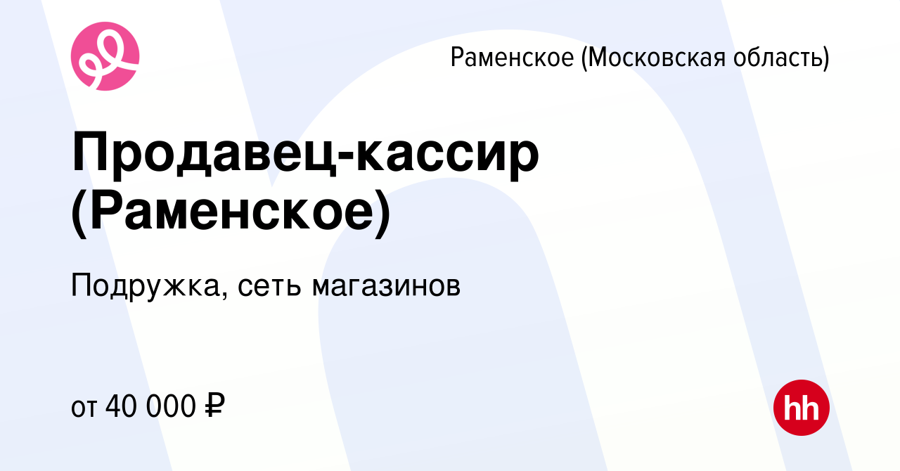 Вакансия Продавец-кассир (Раменское) в Раменском, работа в компании  Подружка, сеть магазинов (вакансия в архиве c 4 сентября 2022)