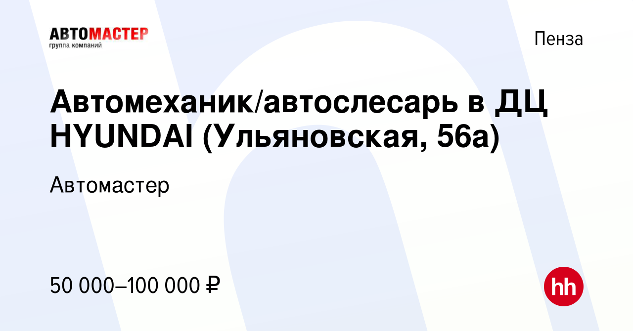 Вакансия Автомеханик/автослесарь в ДЦ HYUNDAI (Ульяновская, 56а) в Пензе,  работа в компании Автомастер (вакансия в архиве c 27 апреля 2023)