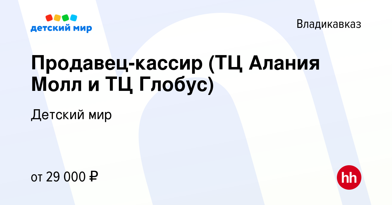 Вакансия Продавец-кассир (ТЦ Алания Молл и ТЦ Глобус) во Владикавказе,  работа в компании Детский мир (вакансия в архиве c 21 сентября 2022)