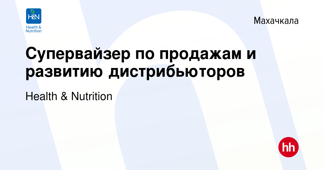 Вакансия Супервайзер по продажам и развитию дистрибьюторов в Махачкале,  работа в компании Health & Nutrition (вакансия в архиве c 25 октября 2022)