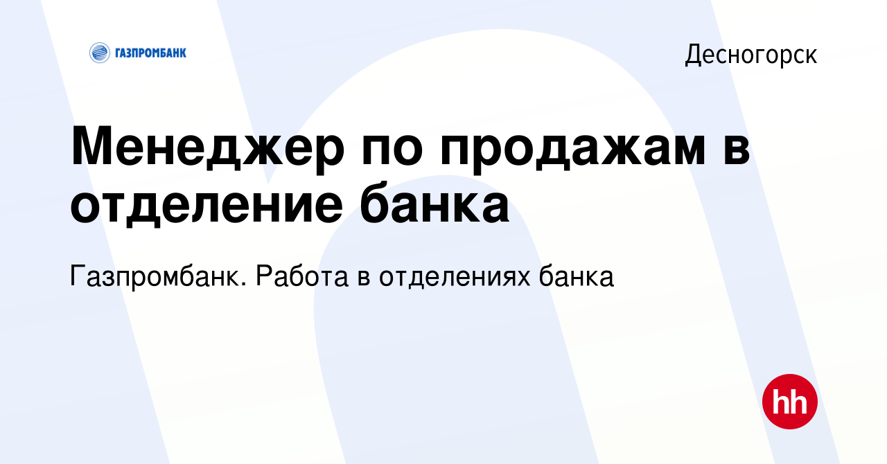 Вакансия Менеджер по продажам в отделение банка в Десногорске, работа в  компании Газпромбанк. Работа в отделениях банка (вакансия в архиве c 14  сентября 2022)