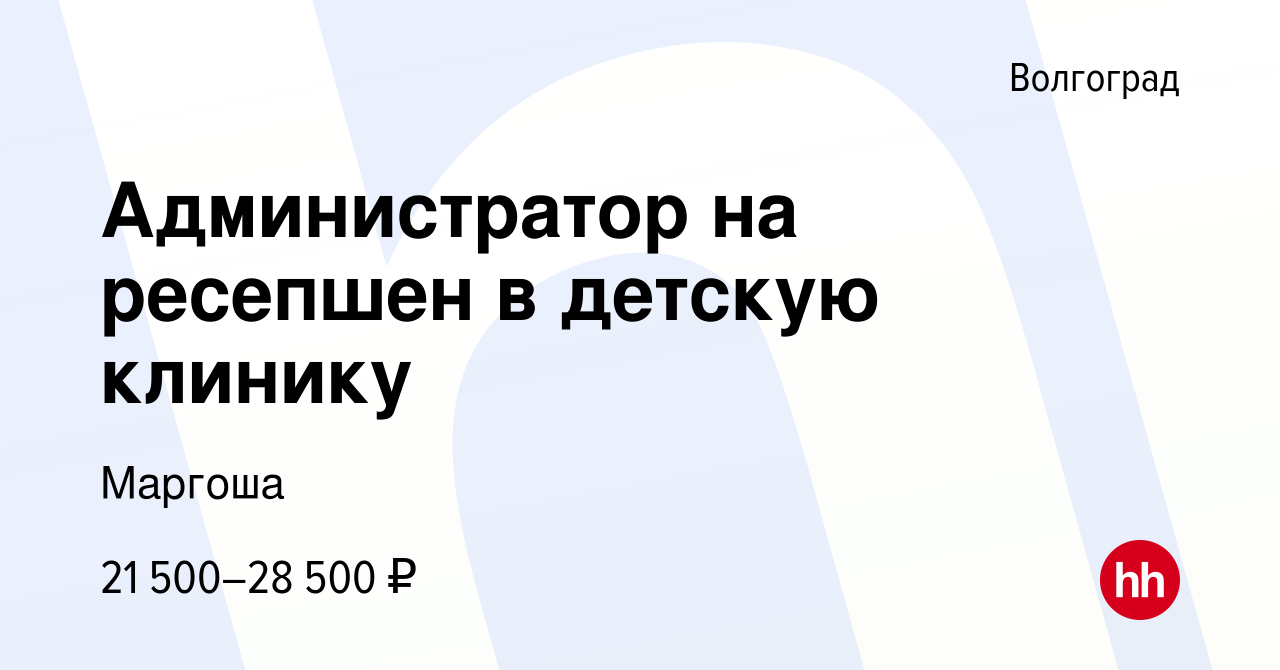 Вакансия Администратор на ресепшен в детскую клинику в Волгограде, работа в  компании Маргоша (вакансия в архиве c 4 сентября 2022)