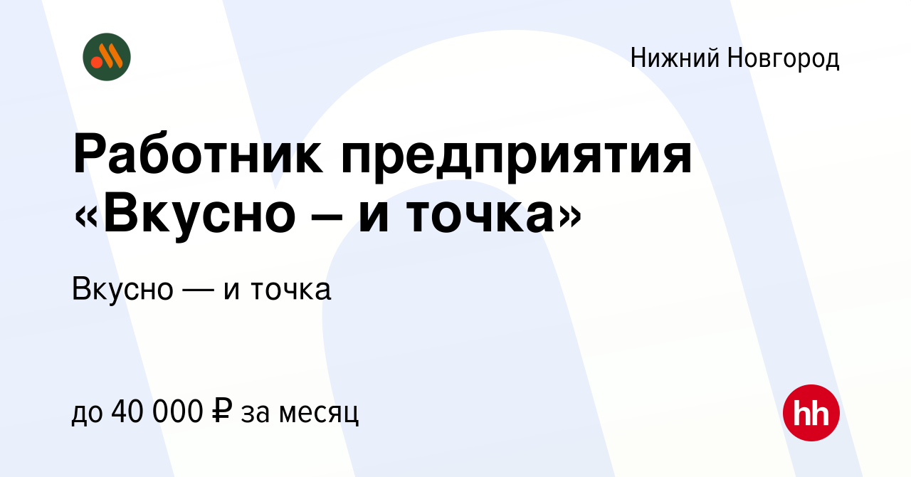 Вакансия Работник предприятия «Вкусно – и точка» в Нижнем Новгороде, работа  в компании Вкусно — и точка (вакансия в архиве c 4 октября 2022)