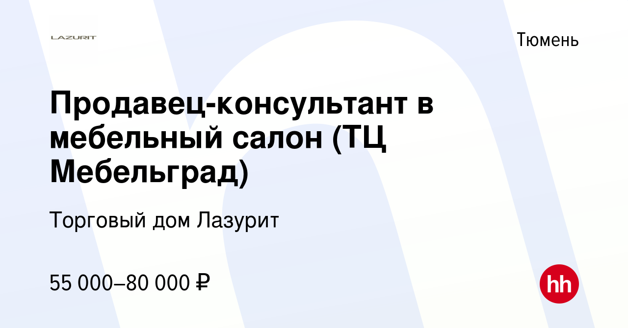 Вакансия Продавец-консультант в мебельный салон (ТЦ Мебельград) в Тюмени,  работа в компании Торговый дом Лазурит (вакансия в архиве c 9 октября 2023)