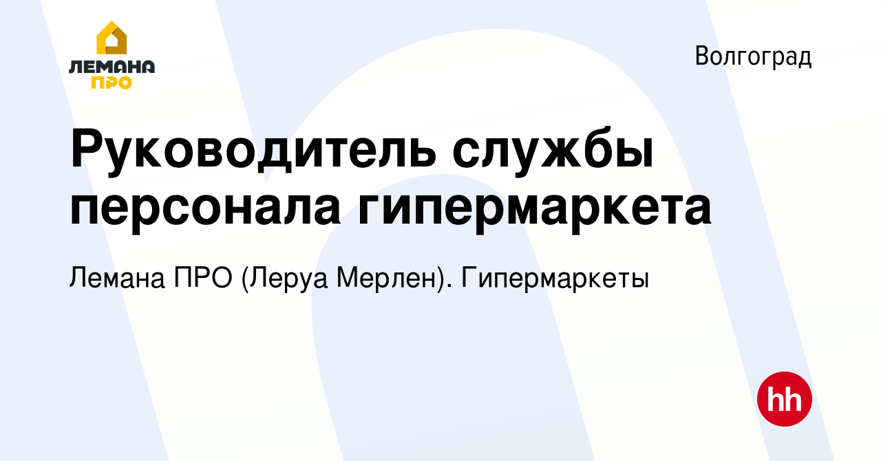 Вакансия Руководитель службы персонала гипермаркета в Волгограде, работа в  компании Леруа Мерлен. Гипермаркеты (вакансия в архиве c 4 сентября 2022)