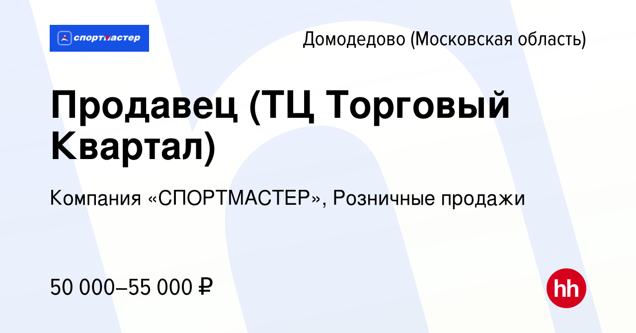 Вакансия Продавец (ТЦ Торговый Квартал) в Домодедово, работа в компании  Компания «СПОРТМАСТЕР», Розничные продажи (вакансия в архиве c 24 августа  2022)