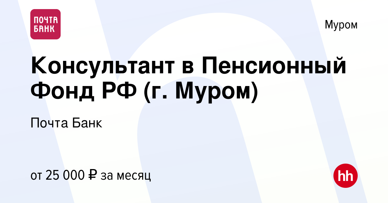 Вакансия Консультант в Пенсионный Фонд РФ (г. Муром) в Муроме, работа в  компании Почта Банк (вакансия в архиве c 22 октября 2022)