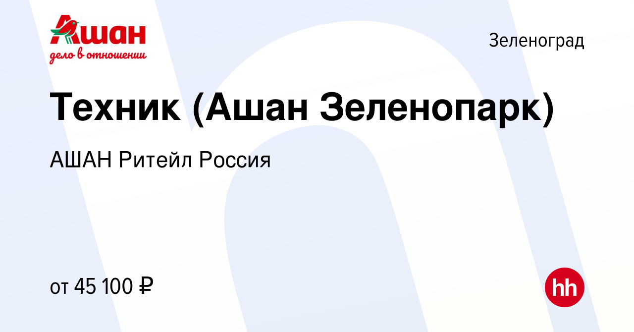 Вакансия Техник (Ашан Зеленопарк) в Зеленограде, работа в компании АШАН  Ритейл Россия (вакансия в архиве c 4 сентября 2022)