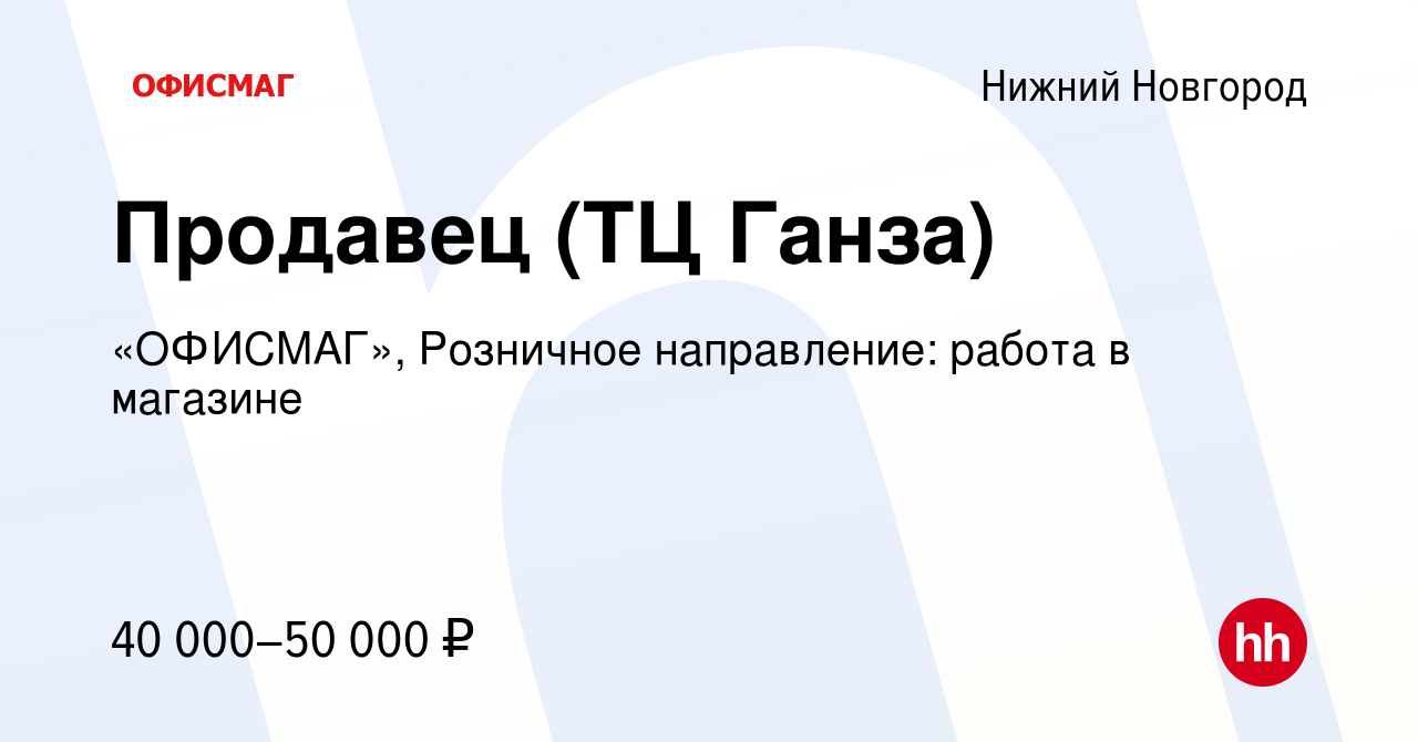 Вакансия Продавец (ТЦ Ганза) в Нижнем Новгороде, работа в компании  «ОФИСМАГ», Розничное направление: работа в магазине (вакансия в архиве c 4  сентября 2022)