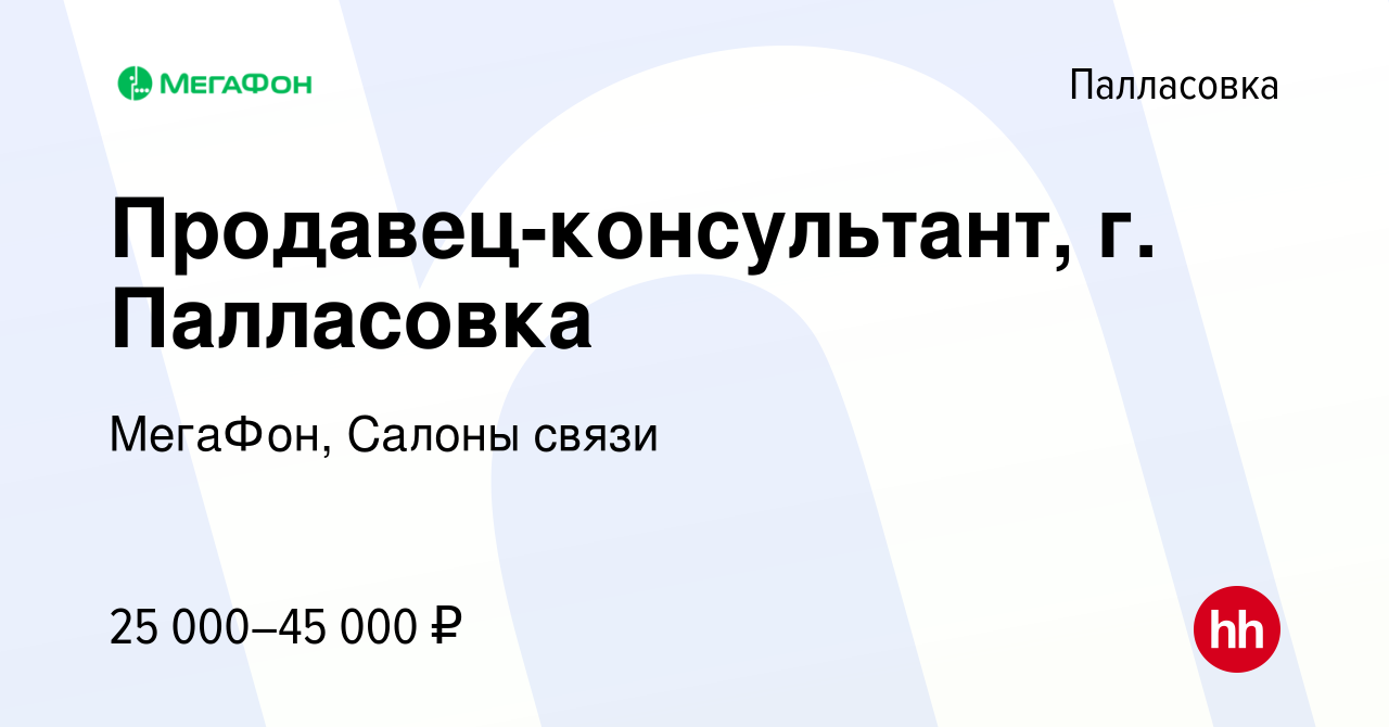 Вакансия Продавец-консультант, г. Палласовка в Палласовке, работа в  компании МегаФон, Салоны связи (вакансия в архиве c 23 августа 2022)