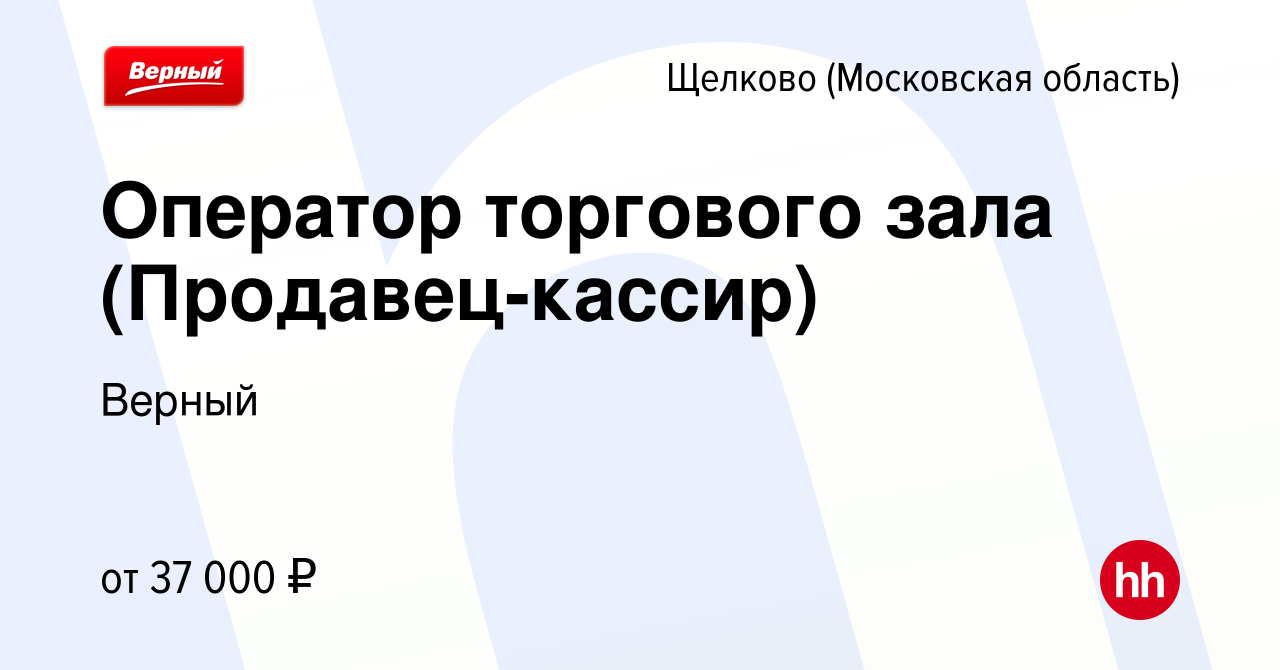 Вакансия Оператор торгового зала (Продавец-кассир) в Щелково, работа в  компании Верный (вакансия в архиве c 13 апреля 2023)