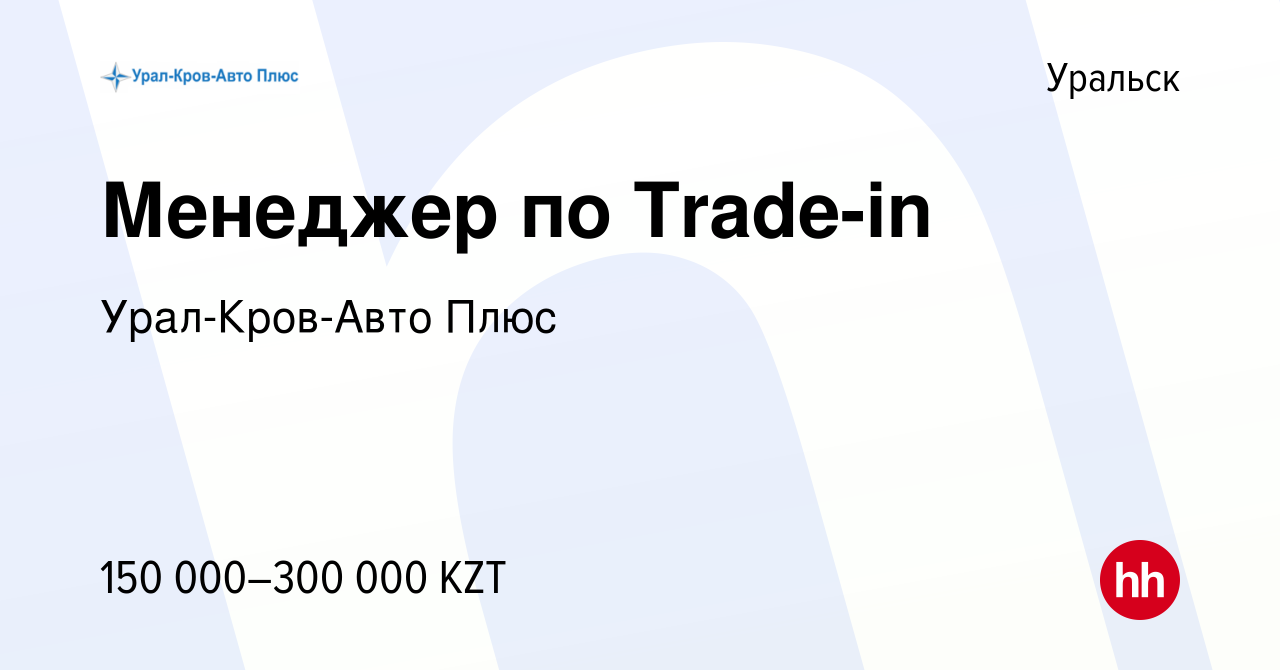 Вакансия Менеджер по Trade-in в Уральске, работа в компании Урал-Кров-Авто  Плюс (вакансия в архиве c 9 октября 2022)