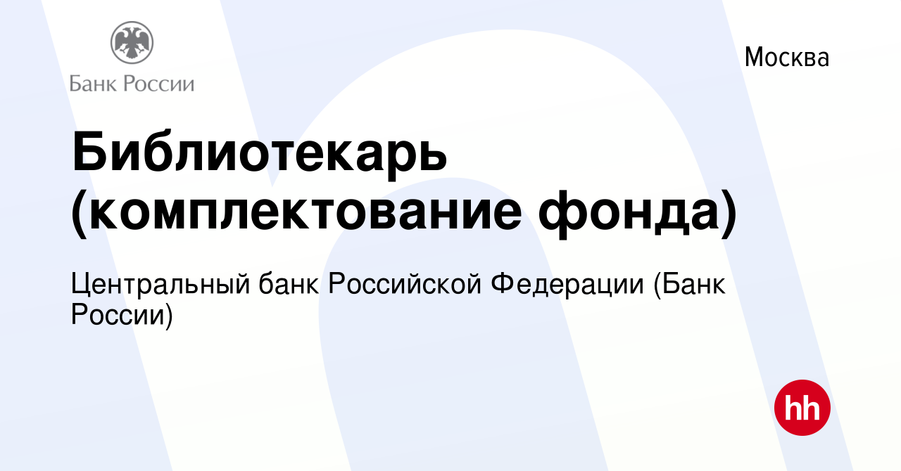 Вакансия Библиотекарь (комплектование фонда) в Москве, работа в компании  Центральный банк Российской Федерации (вакансия в архиве c 7 сентября 2022)