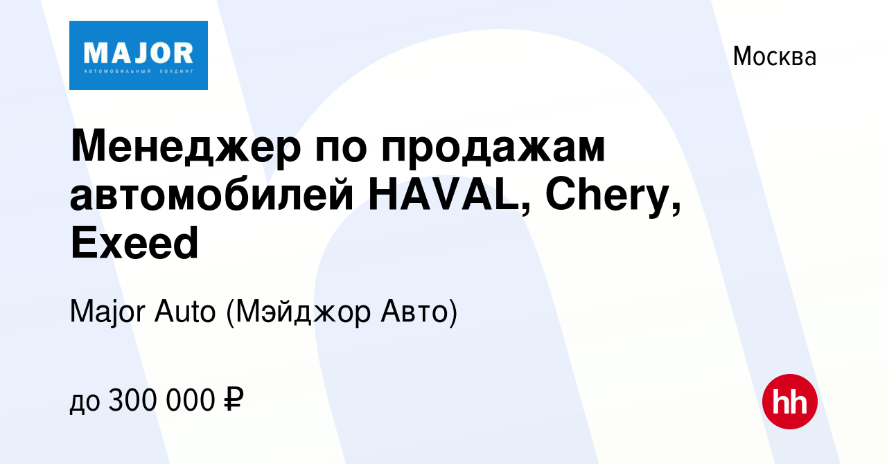 Вакансия Менеджер по продажам автомобилей HAVAL, Chery, Exeed в Москве,  работа в компании Major Auto (Мэйджор Авто) (вакансия в архиве c 18 января  2023)