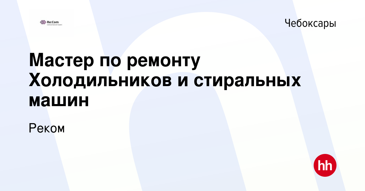 Вакансия Мастер по ремонту Холодильников и стиральных машин в Чебоксарах,  работа в компании Реком (вакансия в архиве c 7 сентября 2022)