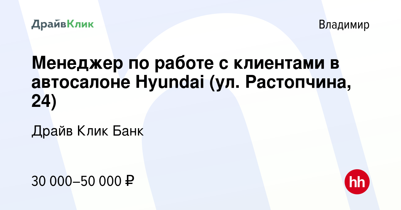 Вакансия Менеджер по работе с клиентами в автосалоне Hyundai (ул.  Растопчина, 24) во Владимире, работа в компании Драйв Клик Банк (вакансия в  архиве c 12 октября 2022)