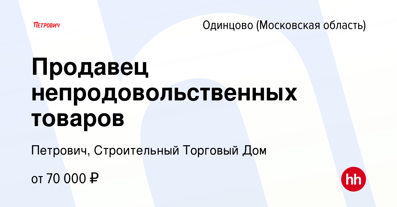 Вакансия Продавец непродовольственных товаров в Одинцово, работа в компании  Петрович, Строительный Торговый Дом (вакансия в архиве c 20 сентября 2022)