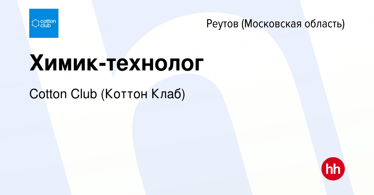 Вакансия Химик-технолог в Реутове, работа в компании Cotton Club (Коттон  Клаб) (вакансия в архиве c 7 сентября 2022)