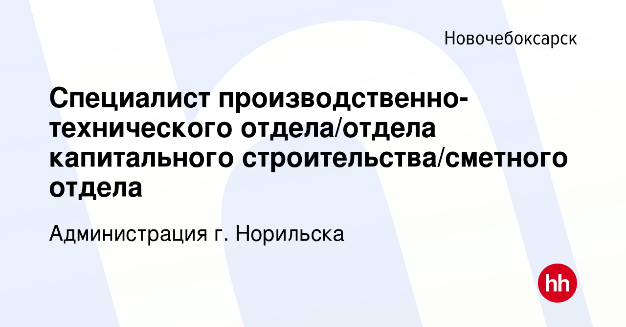 Вакансия Специалист производственно-технического отдела/отдела капитального  строительства/сметного отдела в Новочебоксарске, работа в компании  Администрация г. Норильска (вакансия в архиве c 7 сентября 2022)