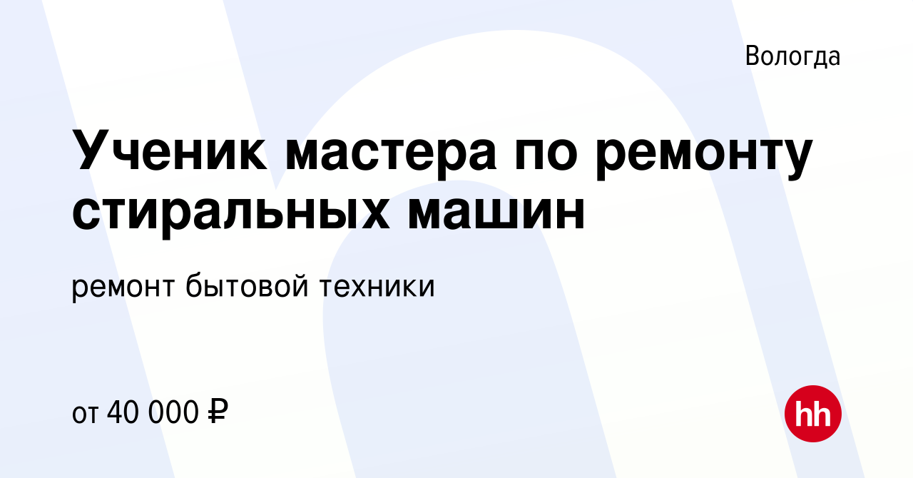 Вакансия Ученик мастера по ремонту стиральных машин в Вологде, работа в  компании ремонт бытовой техники (вакансия в архиве c 7 октября 2022)