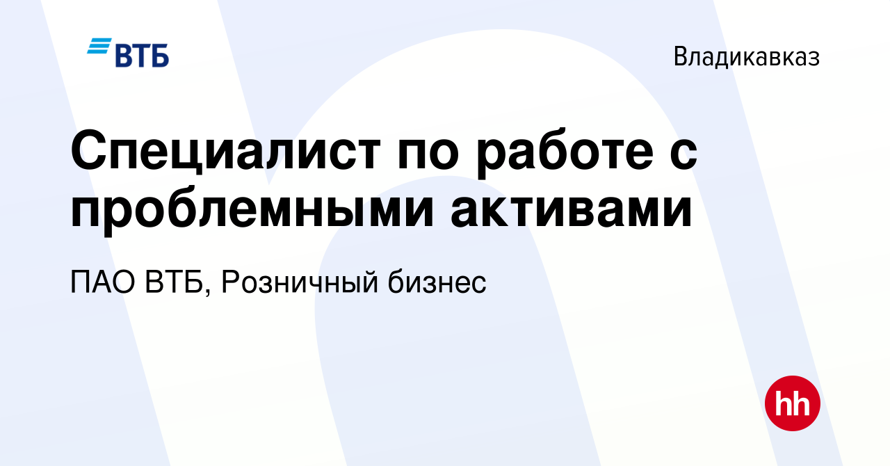 Вакансия Специалист по работе с проблемными активами во Владикавказе, работа  в компании ПАО ВТБ, Розничный бизнес (вакансия в архиве c 4 июня 2023)