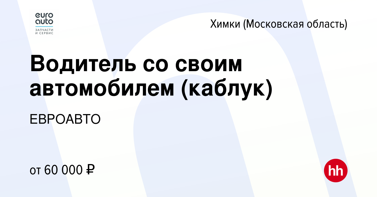 Вакансия Водитель со своим автомобилем (каблук) в Химках, работа в компании  ЕВРОАВТО (вакансия в архиве c 9 января 2023)