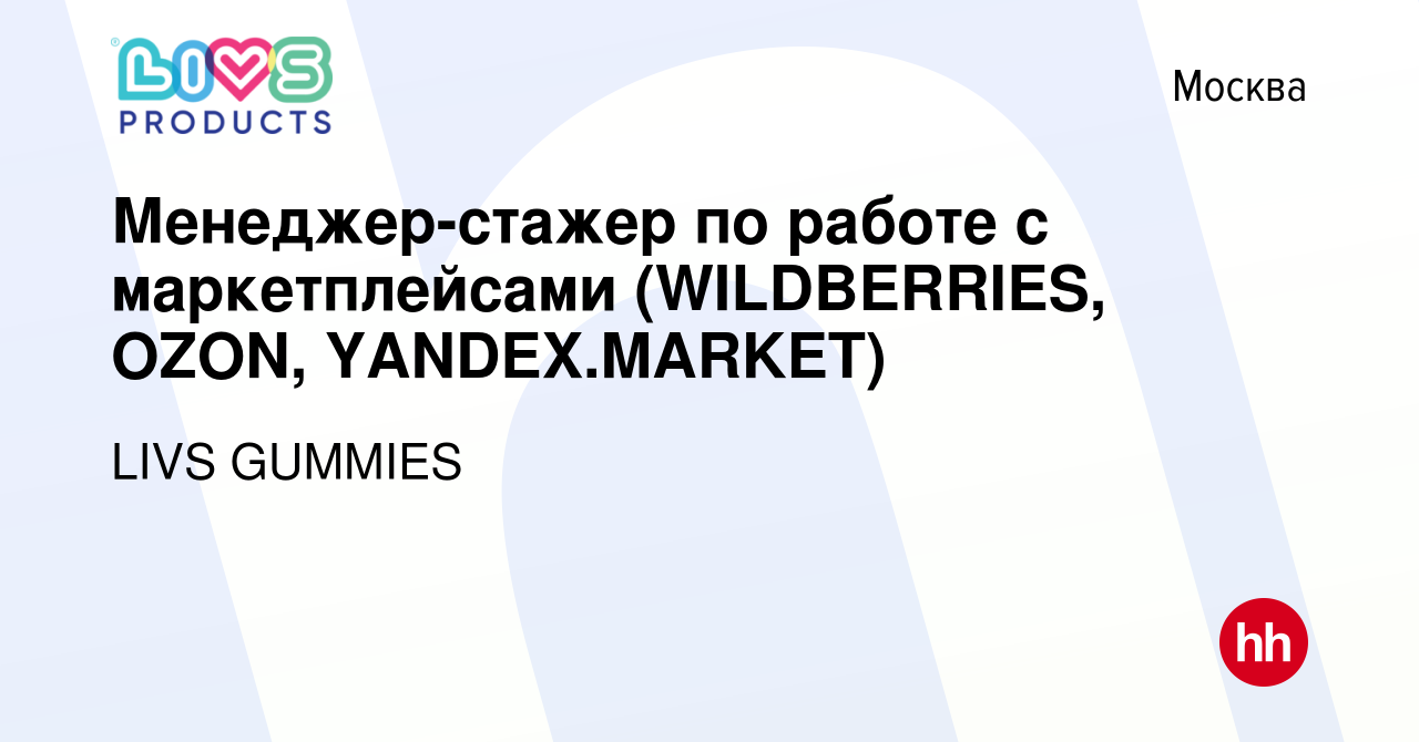 Вакансия Менеджер-стажер по работе с маркетплейсами (WILDBERRIES, OZON,  YANDEX.MARKET) в Москве, работа в компании LIVS GUMMIES (вакансия в архиве  c 7 сентября 2022)