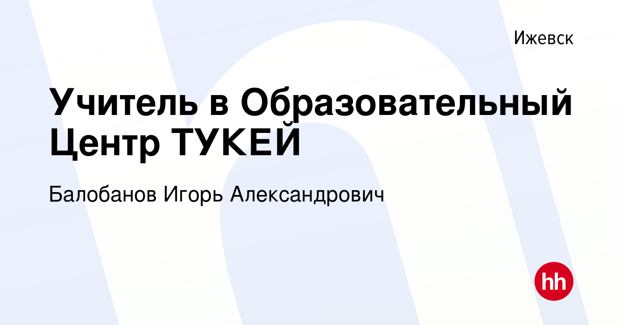 Вакансия Учитель в Образовательный Центр ТУКЕЙ в Ижевске, работа в компании  Решение есть (вакансия в архиве c 7 сентября 2022)