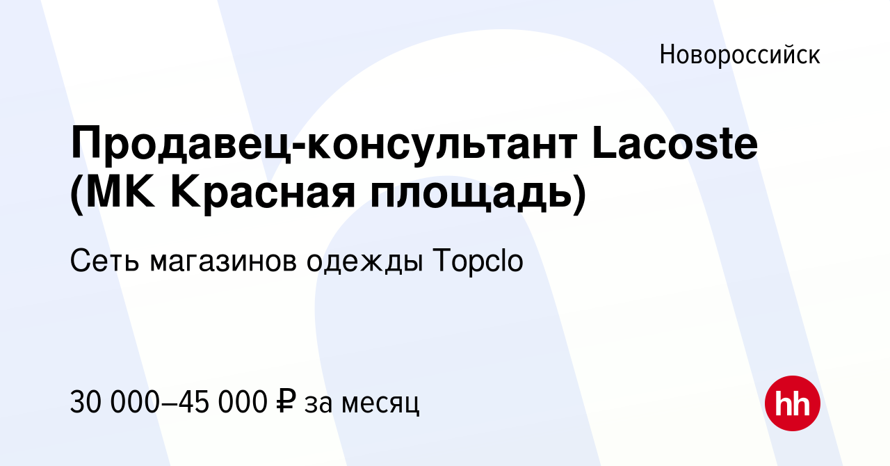 Вакансия Продавец-консультант Lacoste (МК Красная площадь) в Новороссийске,  работа в компании Сеть магазинов одежды Topclo (вакансия в архиве c 2  октября 2022)