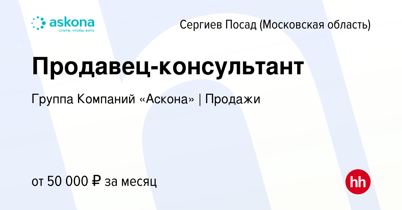 Вакансия Продавец-консультант в Сергиев Посаде, работа в компании Группа  Компаний «Аскона» | Продажи (вакансия в архиве c 22 августа 2022)