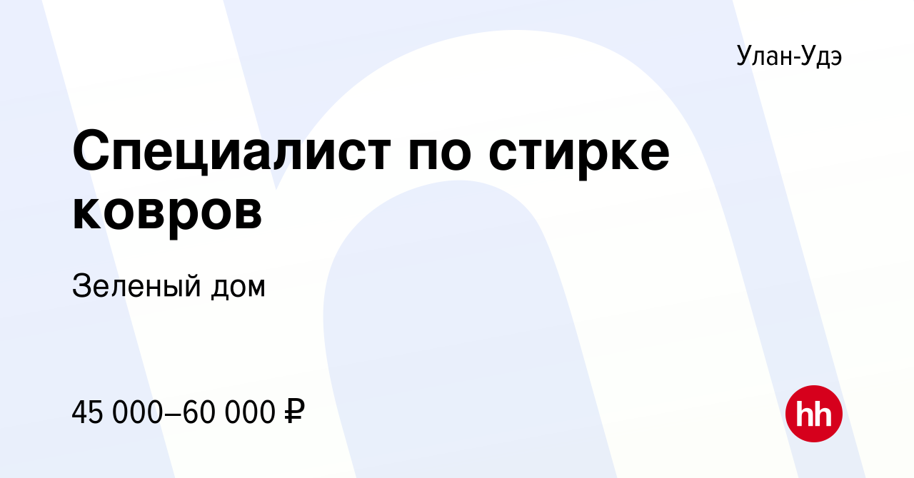 Вакансия Специалист по стирке ковров в Улан-Удэ, работа в компании Зеленый  дом (вакансия в архиве c 1 сентября 2022)