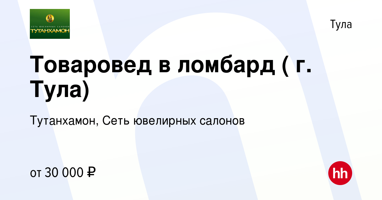 Вакансия Товаровед в ломбард ( г. Тула) в Туле, работа в компании  Тутанхамон, Сеть ювелирных салонов (вакансия в архиве c 15 ноября 2022)